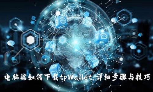 电脑端如何下载tpWallet：详细步骤与技巧