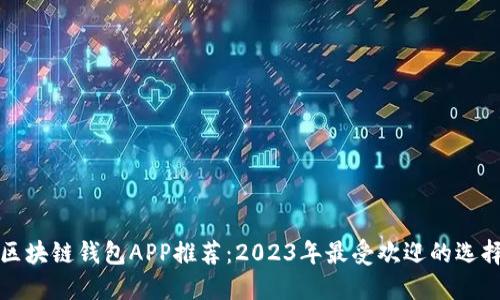 区块链钱包APP推荐：2023年最受欢迎的选择