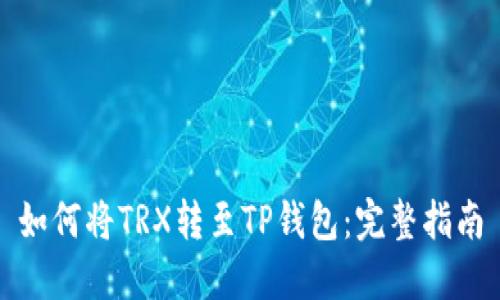 如何将TRX转至TP钱包：完整指南