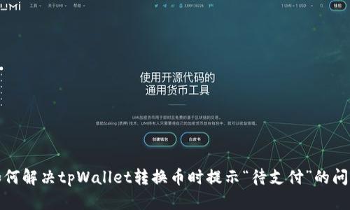 如何解决tpWallet转换币时提示“待支付”的问题