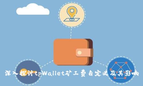 深入探讨tpWallet矿工费自定义及其影响