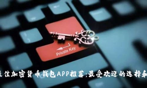 2023年最佳加密货币钱包APP推荐：最受欢迎的选择和使用指南