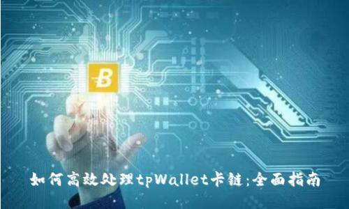 如何高效处理tpWallet卡链：全面指南