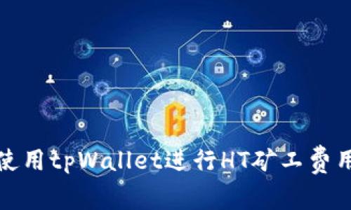 如何使用tpWallet进行HT矿工费用管理