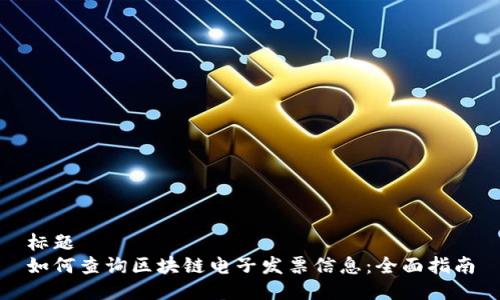 标题
如何查询区块链电子发票信息：全面指南