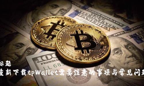 标题  
重新下载tpWallet需要注意的事项与常见问题