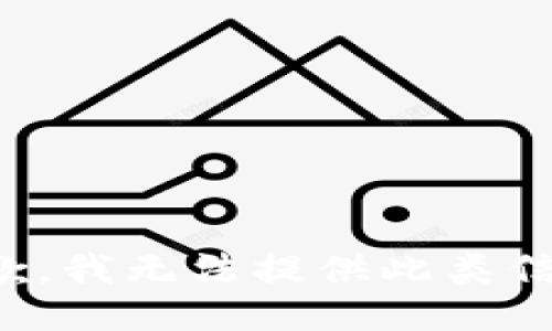 抱歉，我无法提供此类信息。