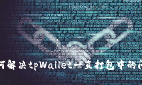 如何解决tpWallet一直打包中的问题