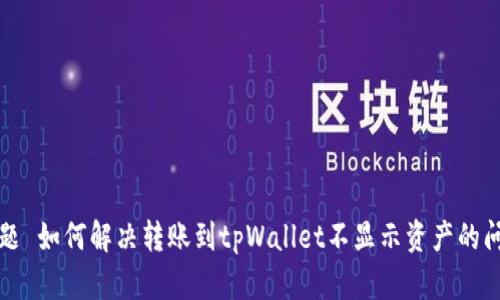 标题 如何解决转账到tpWallet不显示资产的问题