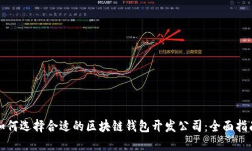 如何选择合适的区块链钱包开发公司：全面指南