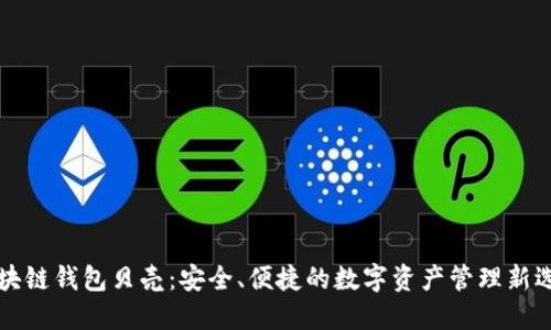 区块链钱包贝壳：安全、便捷的数字资产管理新选择