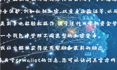 “tpWallet”在中文中通常指的是一种数字钱包或加密货币钱包。它可能用于存储、管理和交易各种数字资产，比如比特币、以太坊等加密货币。

以下是对“tpWallet”的一些具体描述：

1. **数字钱包的功能**：tpWallet允许用户安全地存储其加密货币，并提供方便的方式进行交易。用户可以通过该钱包发送和接收加密货币，查看交易历史，以及管理其数字资产。

2. **安全性**：大多数数字钱包，包括tpWallet，通常会提供多层安全保护，例如私钥加密、双重身份验证等，以确保用户的资产安全。

3. **用户界面**：tpWallet可能会设计友好的用户界面，使得即便是新手也能轻松操作，便于进行日常的资金管理和交易。

4. **兼容性**：tpWallet可能支持多种区块链资产，用户可以在同一个钱包中管理不同类型的加密货币。

5. **社区和支持**：如果tpWallet有社区支持，用户可以通过论坛或社交媒体获得使用帮助和最新的动态。

请注意，具体功能和特点可能因钱包版本或更新而异。如需了解更多关于tpWallet的信息，您可以访问其官方网站或用户手册。