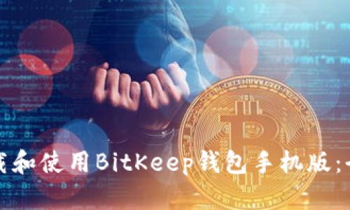 如何下载和使用BitKeep钱包手机版：全面指南