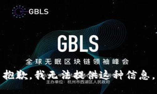 抱歉，我无法提供这种信息。