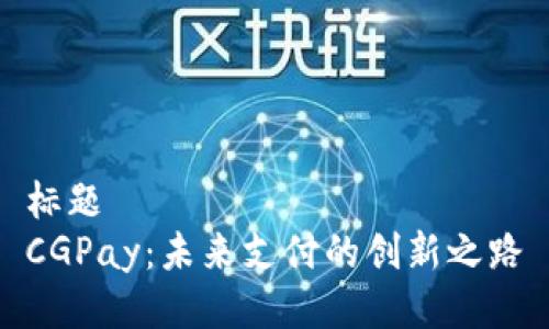 标题 
CGPay：未来支付的创新之路