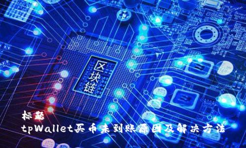 标题
tpWallet买币未到账原因及解决方法