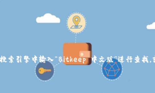 关于“Bitkeep中文版”的链接，如果您需要访问Bitkeep中文官方网站或者下载中文版的应用程序，建议您直接在搜索引擎中输入“Bitkeep 中文版”进行查找，或者访问Bitkeep的官网以获取最新的信息和下载链接。因为我的数据更新到2023年10月，并不能提供实时链接。

如果有其他问题，欢迎随时询问！