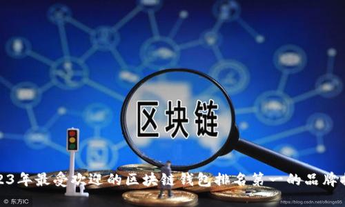 2023年最受欢迎的区块链钱包排名第一的品牌揭秘