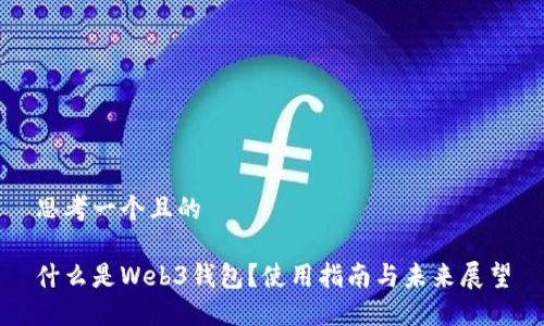 思考一个且的

什么是Web3钱包？使用指南与未来展望