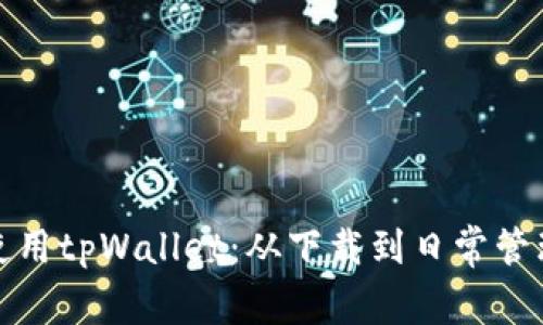 如何高效使用tpWallet：从下载到日常管理的全攻略