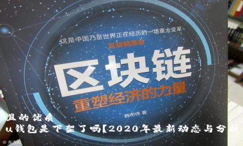 且的优质
u钱包是下架了吗？2020年最新动态与分析