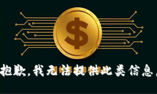 抱歉，我无法提供此类信息。