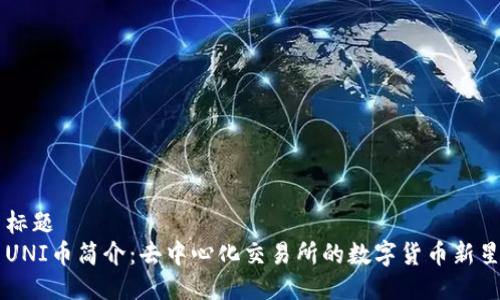 标题  
UNI币简介：去中心化交易所的数字货币新星