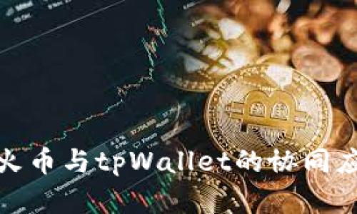 全面解析火币与tpWallet的协同应用与优势