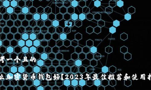 思考一个且的

什么加密货币钱包好？2023年最佳推荐和使用指南