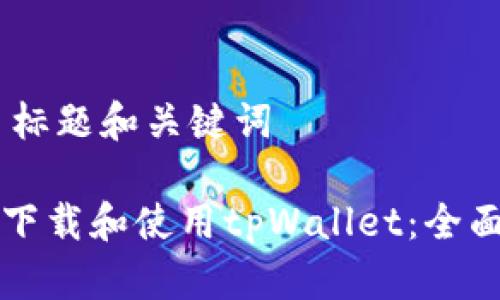 ## 标题和关键词

如何下载和使用tpWallet：全面指南