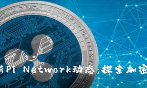 2023年最新Pi Network动态：探索加密货币的未来