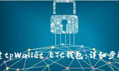 如何创建tpWallet ETC钱包：详细步骤与指南