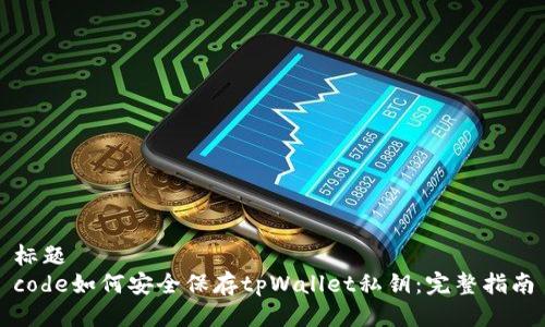 标题  
code如何安全保存tpWallet私钥：完整指南