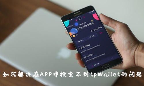 如何解决在APP中搜索不到tpWallet的问题