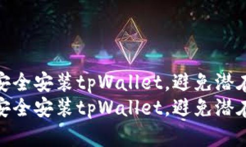 如何安全安装tpWallet，避免潜在风险
如何安全安装tpWallet，避免潜在风险