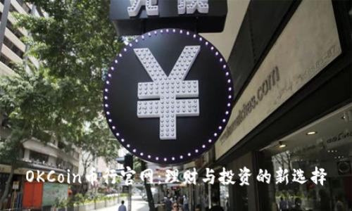 OKCoin币行官网：理财与投资的新选择