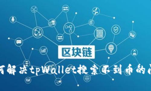 如何解决tpWallet搜索不到币的问题