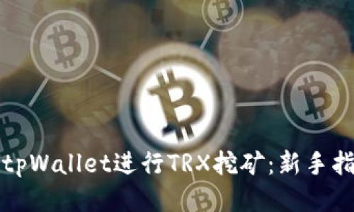 如何通过tpWallet进行TRX挖矿：新手指南与技巧