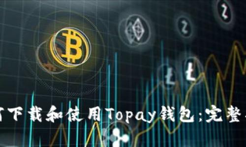 如何下载和使用Topay钱包：完整指南