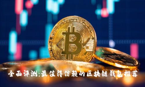 全面评测：最值得信赖的区块链钱包推荐