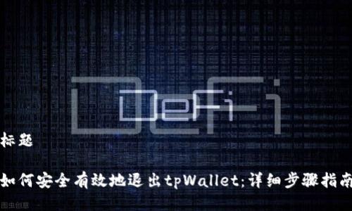 标题

如何安全有效地退出tpWallet：详细步骤指南