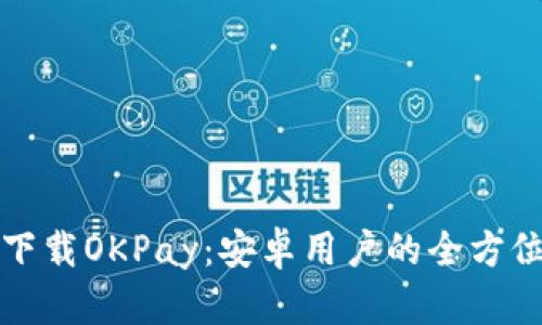 轻松下载OKPay：安卓用户的全方位指南