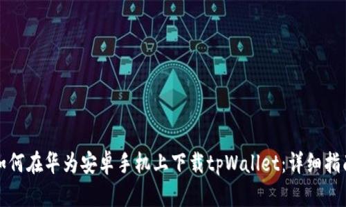 如何在华为安卓手机上下载tpWallet：详细指南