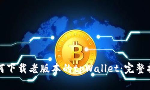 如何下载老版本的tpWallet：完整指南