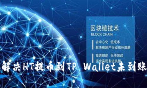 如何解决HT提币到TP Wallet未到账问题