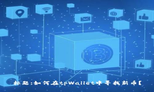 标题:如何在tpWallet中寻找新币？