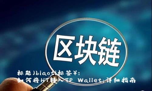 标题（biaoti标签）:
如何将HT转入TP Wallet：详细指南