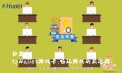 标题  tpWallet游戏卡：畅玩