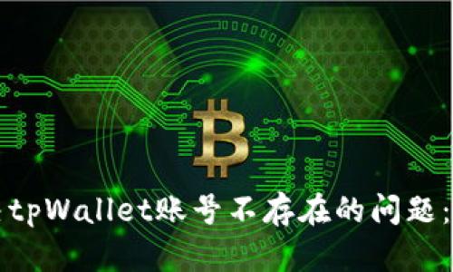 如何解决tpWallet账号不存在的问题：完整指南