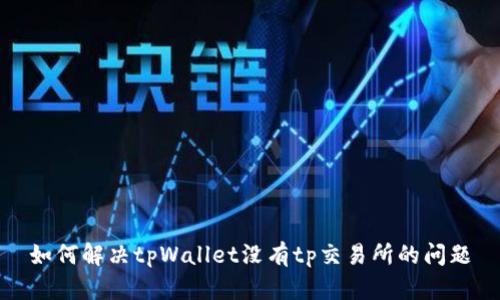 如何解决tpWallet没有tp交易所的问题